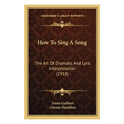 "How To Sing A Song: The Art Of Dramatic And Lyric Interpretation (1918)" - "" ("Guilbert Yvette