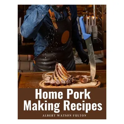 "Home Pork Making Recipes: The Art of Pork Making" - "" ("Albert Watson Fulton")