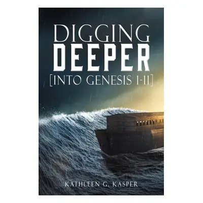 "Digging Deeper: [into Genesis 1-11]" - "" ("Kasper Kathleen G.")