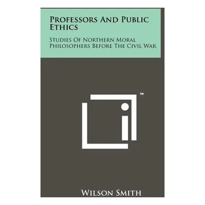 "Professors And Public Ethics: Studies Of Northern Moral Philosophers Before The Civil War" - ""