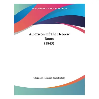 "A Lexicon Of The Hebrew Roots (1843)" - "" ("Bialloblotzky Christoph Heinrich")