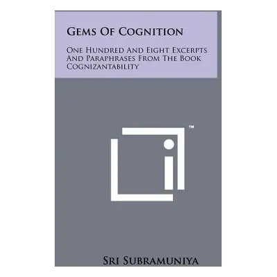 "Gems Of Cognition: One Hundred And Eight Excerpts And Paraphrases From The Book Cognizantabilit