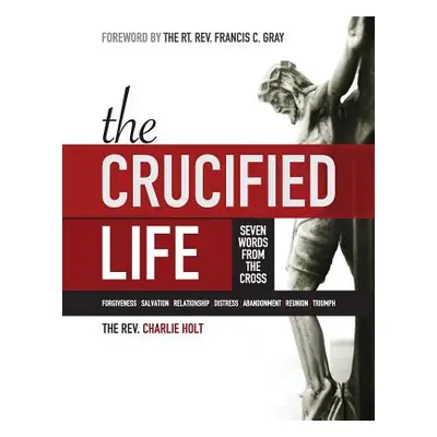 "The Crucified Life: Seven Words from the Cross, Large Print Edition" - "" ("Holt Charlie")