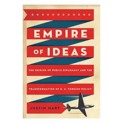 "Empire of Ideas: The Origins of Public Diplomacy and the Transformation of U. S. Foreign Policy