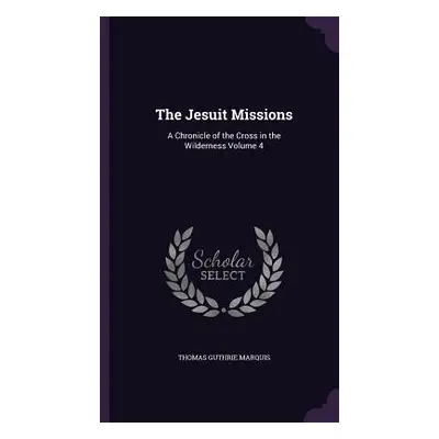 "The Jesuit Missions: A Chronicle of the Cross in the Wilderness Volume 4" - "" ("Marquis Thomas