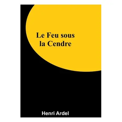 "Le Feu sous la Cendre" - "" ("Ardel Henri")