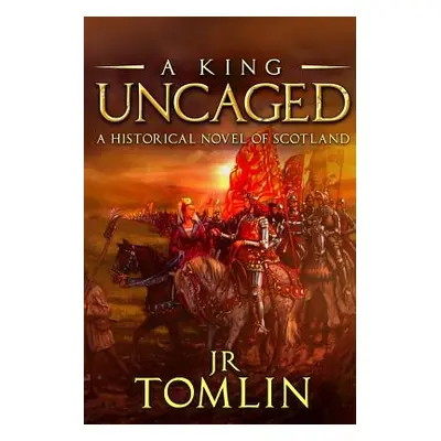 "A King Uncaged: A Historical Novel of Scotland" - "" ("Tomlin J. R.")