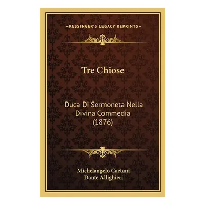 "Tre Chiose: Duca Di Sermoneta Nella Divina Commedia (1876)" - "" ("Caetani Michelangelo")