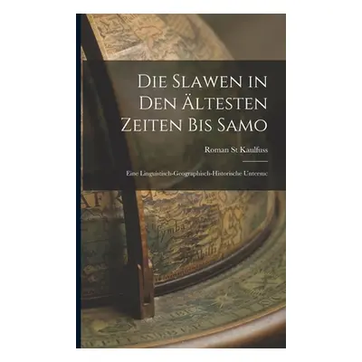 "Die Slawen in den ltesten Zeiten bis Samo: Eine Linguistisch-geographisch-historische Untersuc"