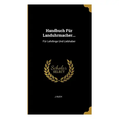 "Handbuch Fr Landuhrmacher...: Fr Lehrlinge Und Liebhaber" - "" ("Auch J.")