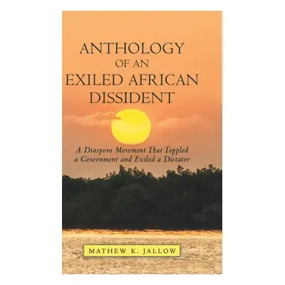 "Anthology of an Exiled African Dissident: A Diaspora Movement That Toppled a Government and Exi