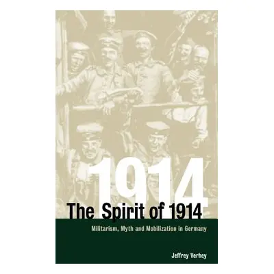 "The Spirit of 1914: Militarism, Myth, and Mobilization in Germany" - "" ("Verhey Jeffrey")