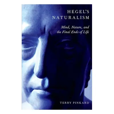 "Hegel's Naturalism: Mind, Nature, and the Final Ends of Life" - "" ("Pinkard Terry")