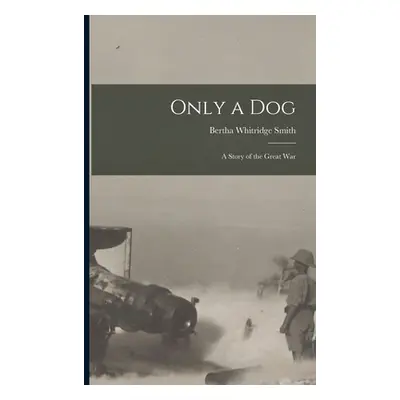 "Only a Dog: A Story of the Great War" - "" ("Smith Bertha Whitridge")