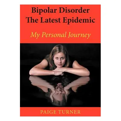 "Bipolar Disorder the Latest Epidemic: My Personal Journey" - "" ("Turner Paige")