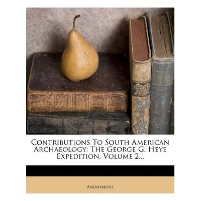 "Contributions To South American Archaeology: The George G. Heye Expedition, Volume 2..." - "" (