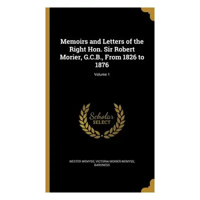 "Memoirs and Letters of the Right Hon. Sir Robert Morier, G.C.B., From 1826 to 1876; Volume 1" -