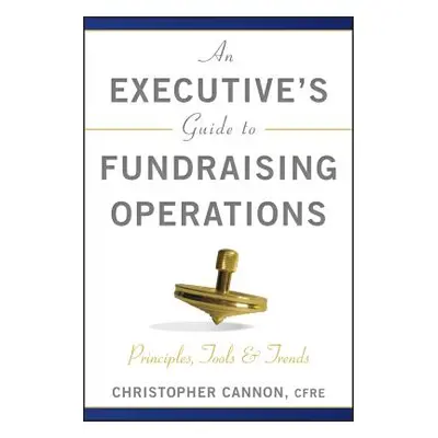 "An Executive's Guide to Fundraising Operations: Principles, Tools, and Trends" - "" ("Cannon Ch