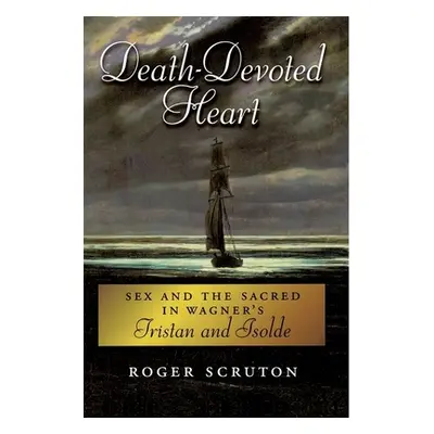 "Death-Devoted Heart: Sex and the Sacred in Wagner's Tristan and Isolde" - "" ("Scruton Roger")