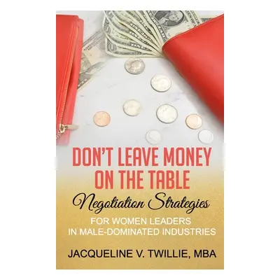 "Don't Leave Money On The Table: Negotiation Strategies for Women Leaders in Male-Dominated Indu