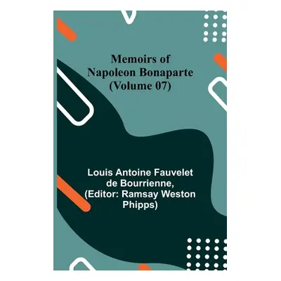 "Memoirs of Napoleon Bonaparte (Volume 07)" - "" ("Antoine Fauvelet De Bourrienne Louis")