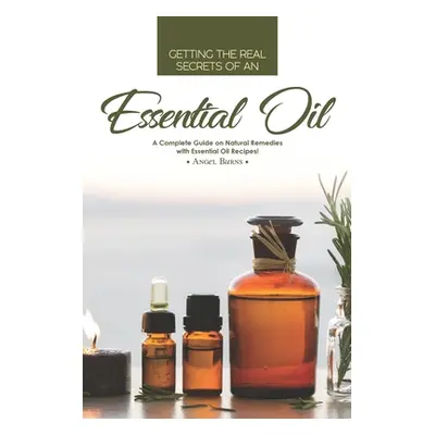 "Getting the Real Secrets of an Essential Oil: A Complete Guide on Natural Remedies with Essenti