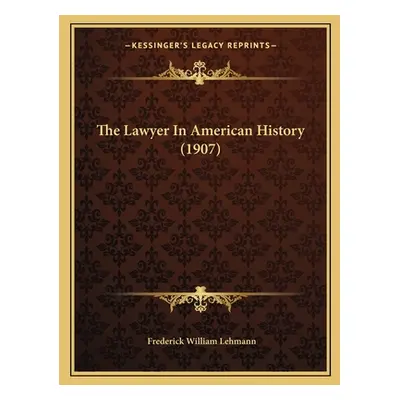 "The Lawyer In American History (1907)" - "" ("Lehmann Frederick William")