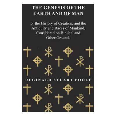 "The Genesis of the Earth and of Man - Or the History of Creation, and the Antiquity and Races o