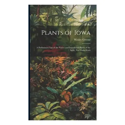 "Plants of Iowa; a Preliminary List of the Native and Introduced Plants of the State, not Under 