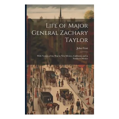 "Life of Major General Zachary Taylor: With Notices of the War in New Mexico, California and in 