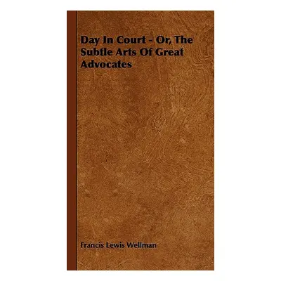 "Day In Court - Or, The Subtle Arts Of Great Advocates" - "" ("Wellman Francis Lewis")