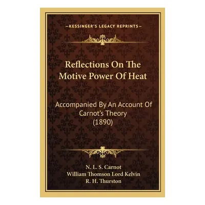 "Reflections On The Motive Power Of Heat: Accompanied By An Account Of Carnot's Theory (1890)" -