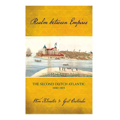 "Realm Between Empires: The Second Dutch Atlantic, 1680-1815" - "" ("Klooster Wim")