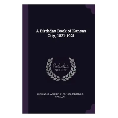 "A Birthday Book of Kansas City, 1821-1921" - "" ("Cushing Charles Phelps")