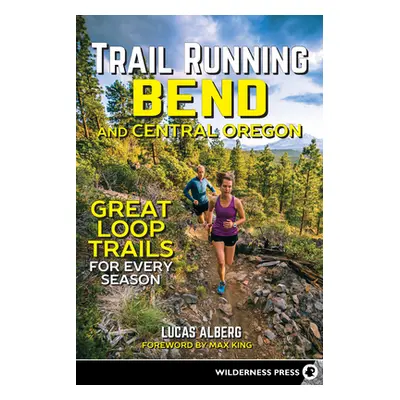 "Trail Running Bend and Central Oregon: Great Loop Trails for Every Season" - "" ("Alberg Lucas"