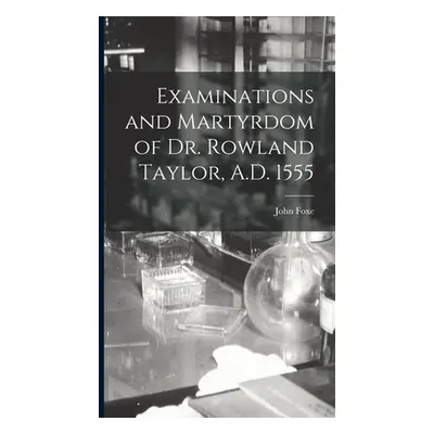 "Examinations and Martyrdom of Dr. Rowland Taylor, A.D. 1555" - "" ("John Foxe")