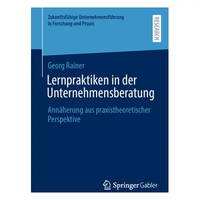 "Lernpraktiken in Der Unternehmensberatung: Annherung Aus Praxistheoretischer Perspektive" - "" 