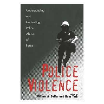 "Police Violence: Understanding and Controlling Police Abuse of Force" - "" ("Geller William a."