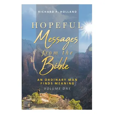 "Hopeful Messages from The Bible: An Ordinary Man Finds Meaning; Volume One" - "" ("Holland Rich