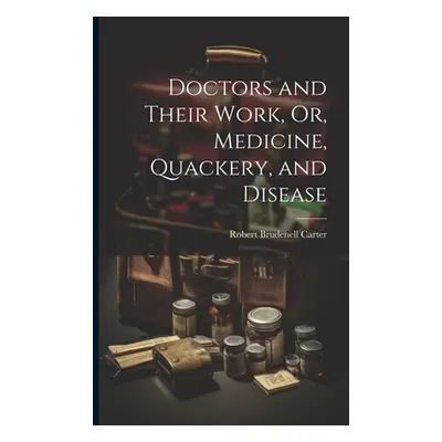 "Doctors and Their Work, Or, Medicine, Quackery, and Disease" - "" ("Carter Robert Brudenell")