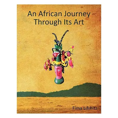 "An African Journey Through Its Art" - "" ("Lifshitz Fima")