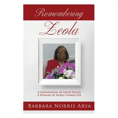 "Remembering ZEOLA: A Foundation of Faith Yields A Woman of Noble Character" - "" ("Arya Barbara