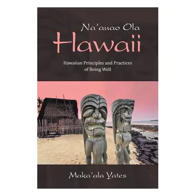 "Na'auao Ola Hawaii: Hawaiian Principles and Practices of Being Well" - "" ("Yates Maka'ala")