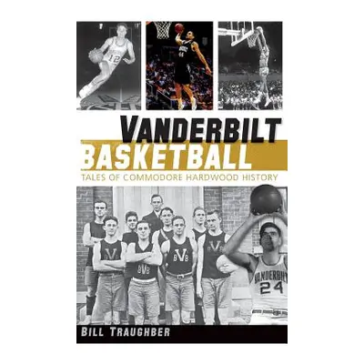 "Vanderbilt Basketball: Tales of Commodore Hardwood History" - "" ("Traughber Bill")