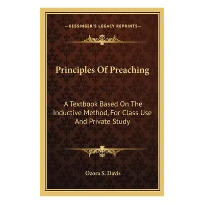 "Principles Of Preaching: A Textbook Based On The Inductive Method, For Class Use And Private St