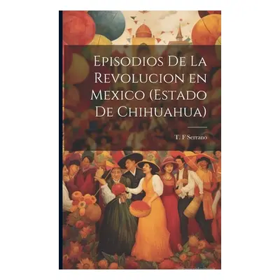 "Episodios de la revolucion en Mexico (estado de Chihuahua)" - "" ("Serrano T. F.")