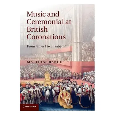 "Music and Ceremonial at British Coronations: From James I to Elizabeth II" - "" ("Range Matthia