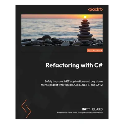 "Refactoring with C#: Safely improve .NET applications and pay down technical debt with Visual S