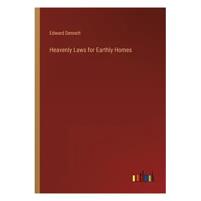 "Heavenly Laws for Earthly Homes" - "" ("Dennett Edward")