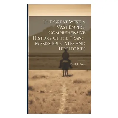 "The Great West, a Vast Empire. Comprehensive History of the Trans-Mississippi States and Territ